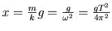 $x = \frac{m}{k} g = \frac{g}{\omega^2} = \frac{g
T^2}{4\pi^2}$