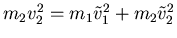 $m_2 v_2^2 = m_1 \tilde{v}_1^2 + m_2 \tilde{v}_2^2$