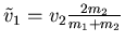 $\tilde{v}_1 = v_2\frac{2 m_2}{m_1+m_2}$