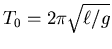 $T_0 = 2\pi\sqrt{\ell/g}$