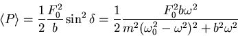 \begin{displaymath}\left<P\right> = \frac{1}{2}\frac{F_0^2}{b}\sin^2\delta =
\f...
...}\frac{F_0^2 b\omega^2}{m^2(\omega_0^2-\omega^2)^2+b^2\omega^2}\end{displaymath}