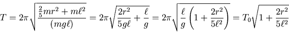 \begin{displaymath}T = 2\pi \sqrt{\frac{\frac{2}{5}mr^2+m\ell^2}{(mg\ell)}}=2\pi...
...\frac{2r^2}{5\ell^2}\right)}
=T_0\sqrt{1+\frac{2r^2}{5\ell^2}}\end{displaymath}