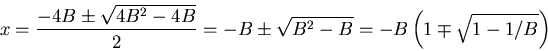 \begin{displaymath}x = \frac{-4B \pm\sqrt{4B^2-4B}}{2} = -B \pm \sqrt{B^2-B}= -B\left(1\mp\sqrt{1-1/B}\right)\end{displaymath}