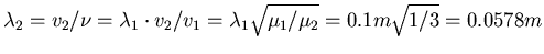 $\lambda_2 = v_2/\nu = \lambda_1\cdot v_2/v_1 = \lambda_1
\sqrt{\mu_1/\mu_2} = 0.1 m \sqrt{1/3} = 0.0578 m$