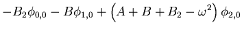 $\displaystyle -B_2\phi_{0,0} - B\phi_{1,0}+\left(A+B+B_2-\omega^2 \right)\phi_{2,0}$