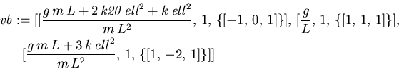 \begin{eqnarray*}
\lefteqn{\mathit{vb} := [[{\displaystyle \frac {g\,m\,L + 2\,...
...m\,
L^{2}}} , \,1, \,\{[1, \,-2, \,1]\}]]\mbox{\hspace{134pt}}
\end{eqnarray*}