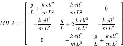 \begin{displaymath}
\mathit{MB\_4} := \left[ {\begin{array}{ccc} {\displaystyle...
...frac {k\,\mathit{ ell}^{2}}{m\,L^{2}}}
\end{array}}
\right]
\end{displaymath}