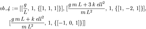 \begin{eqnarray*}
\lefteqn{\mathit{vb\_4} := [[{\displaystyle \frac {g}{L}} , \...
...m\,L^{
2}}} , \,1, \,\{[-1, \,0, \,1]\}]]\mbox{\hspace{106pt}}
\end{eqnarray*}