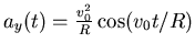 $a_y(t)= \frac{v_0^2}{R} \cos (v_0 t/R)$