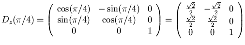$ D_z(\pi/4) = \left(\begin{array}{ccc} \cos(\pi/4)&-\sin(\pi/4)&0\\
\sin(\pi/...
...0\\
\frac{\sqrt{2}}{2}& \frac{\sqrt{2}}{2}&0\\
0&0&1\\
\end{array}\right)$
