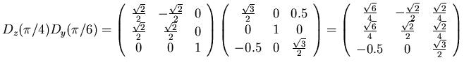 $ D_z(\pi/4)D_y(\pi/6) = \left(\begin{array}{ccc} \frac{\sqrt{2}}{2}&-\frac{\sqr...
...2}}{2}&\frac{\sqrt{2}}{4}\\
-0.5& 0&\frac{\sqrt{3}}{2}\\
\end{array}\right)$