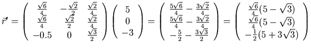 $\vec r' = \left(\begin{array}{ccc} \frac{\sqrt{6}}{4}&-\frac{\sqrt{2}}{2}&\frac...
...\frac{\sqrt{6}}{4}(5-\sqrt{3}) -\frac{1}{2}(5+3\sqrt{3}) \end{array}\right)$