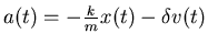 $a(t) = - \frac{k}{m} x(t) - \delta v(t)$