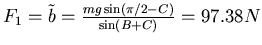 $F_1 = \tilde b = \frac{mg \sin (\pi/2- C)}{\sin(B+C)} = 97.38 N$