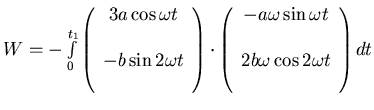 $ W = - \int\limits_{0}^{t_1} \left(\begin{array}{c}
3 a \cos\omega t \\ \\
-...
...a \sin\omega t \\ \\
2 b \omega \cos 2\omega t \\ \\
\end{array}\right) dt $