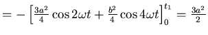 $= -\left[ \frac{3 a^2}{4}\cos 2 \omega t + \frac{b^2}{4} \cos 4 \omega t\right]_0^{t_1} = \frac{3 a^2}{2} $