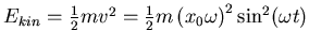 $E_{kin} = \frac{1 }{2} m v^2 = \frac{1 }{2} m
\left({x_0}{\omega}\right)^2 \sin^2(\omega t)$