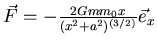 $\vec F = - \frac{2Gm m_0 x}{(x^2+a^2)^{(3/2)}}\vec e_x$