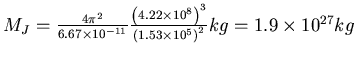 $M_J = \frac{4 \pi^2}{6.67 \times 10^{-11}}\frac{\left(4.22\times
10^8\right)^3}{\left(1.53\times 10^5\right)^2} kg = 1.9 \times 10^{27} kg$