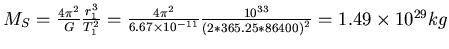 $ M_S = \frac{4 \pi^2}{G} \frac{r_1^3}{T_1^2} = \frac{4 \pi^2}{6.67 \times 10^{-11}}
\frac{10^{33}}{\left(2* 365.25*86400\right)^2} = 1.49 \times 10^{29} kg$