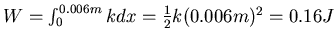 $W = \int_0^{0.006 m} k dx = \frac{1}{2}k (0.006 m)^2 = 0.16
J$
